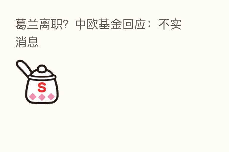 葛兰离职？中欧基金回应：不实消息