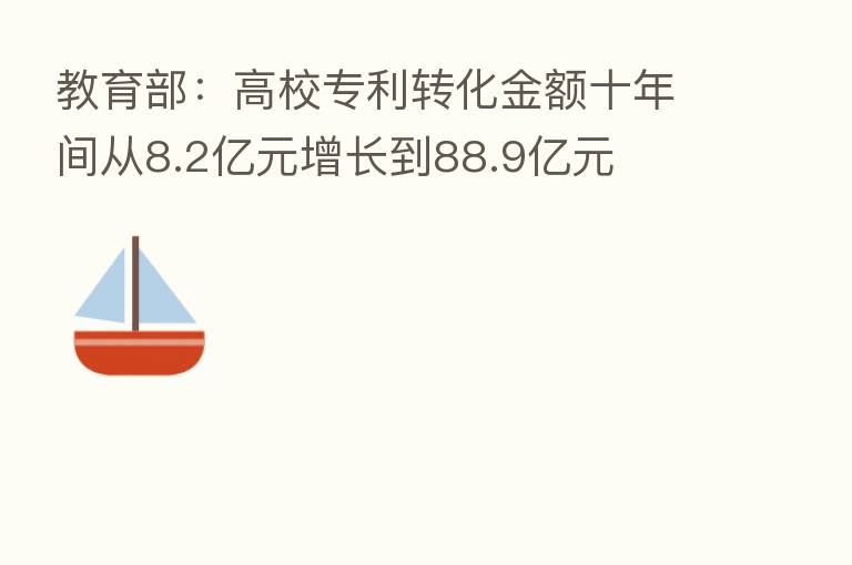 教育部：高校专利转化金额十年间从8.2亿元增长到88.9亿元