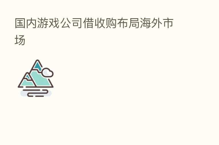 国内游戏公司借收购布局海外市场