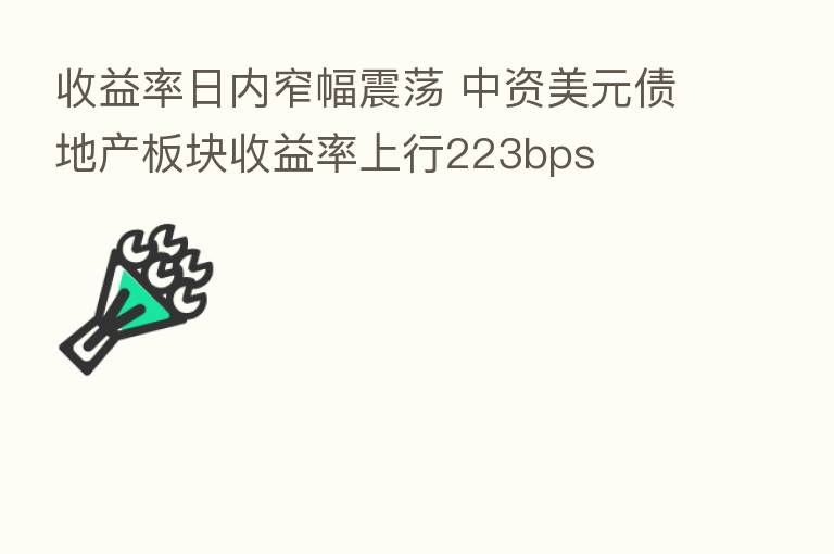 收益率日内窄幅震荡 中资美元债地产板块收益率上行223bps