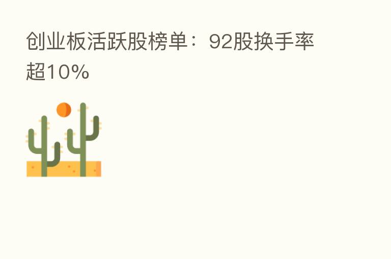 创业板活跃股榜单：92股换手率超10%