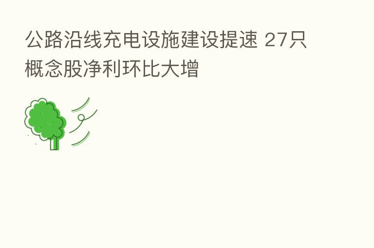 公路沿线充电设施建设提速 27只概念股净利环比大增