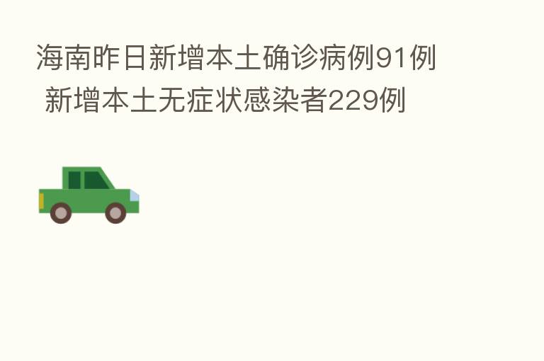 海南昨日新增本土确诊病例91例 新增本土无症状感染者229例