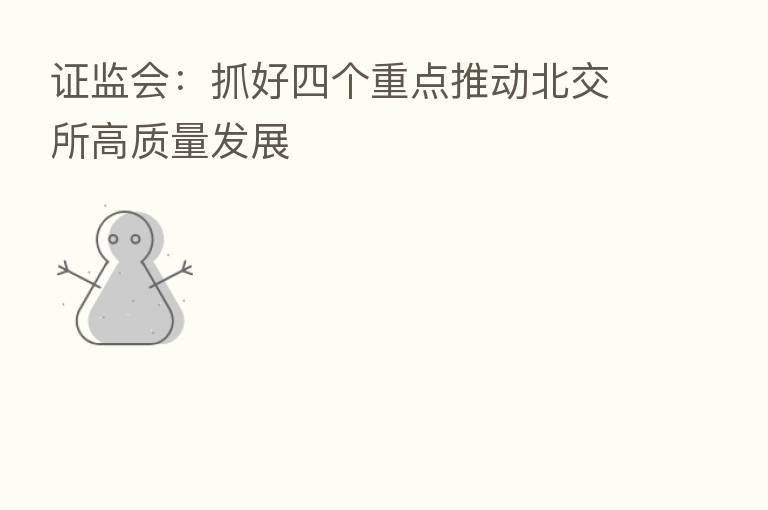 证监会:抓好四个重点推动北交所高质量发展