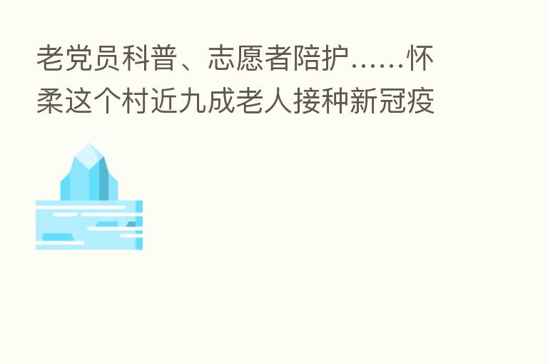 老党员科普、志愿者陪护……怀柔这个村近九成老人接种新冠疫苗