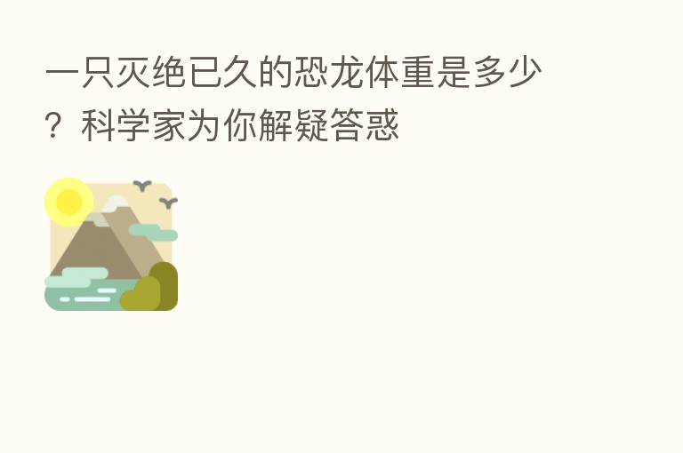 一只灭绝已久的恐龙体重是多少？科学家为你解疑答惑