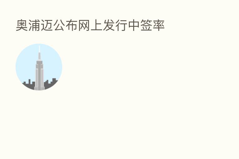 奥浦迈公布网上发行中签率