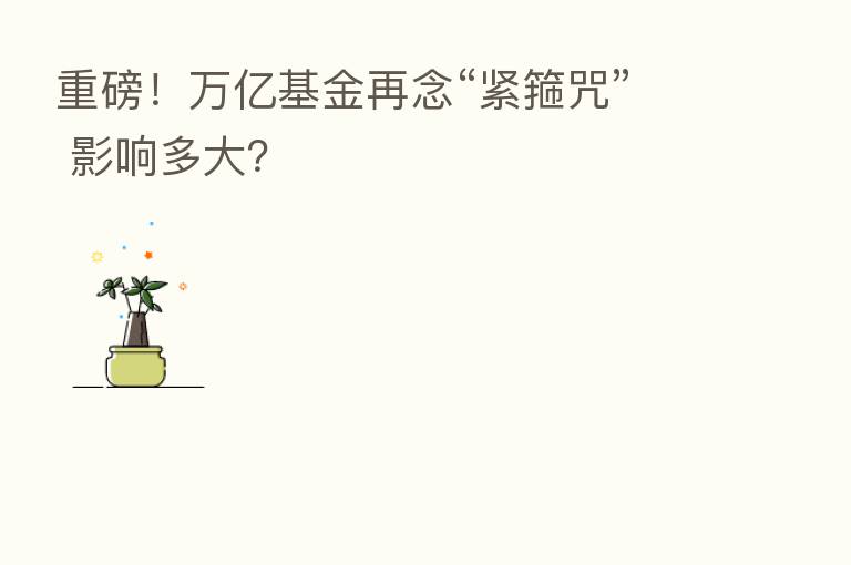 重磅！万亿基金再念“紧箍咒” 影响多大？