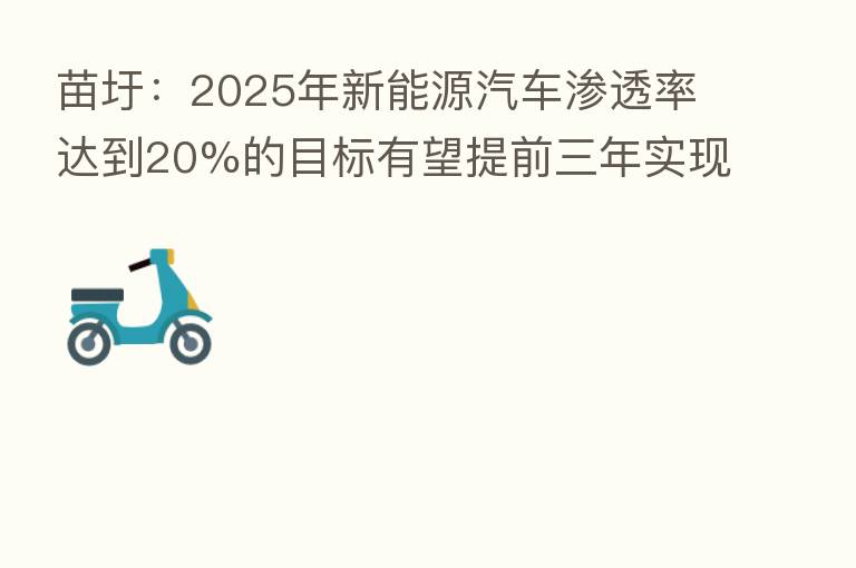 苗圩:2025年新能源汽车渗透率达到20%的目标有望提前三年实现