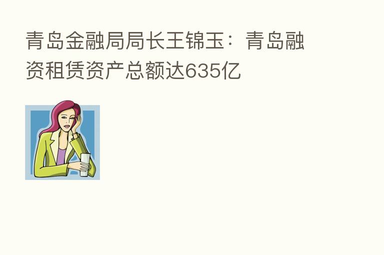 青岛金融局局长王锦玉：青岛融资租赁资产总额达635亿