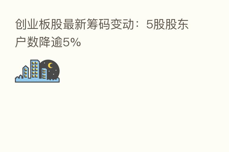 创业板股新 筹码变动:5股股东户数降逾5%