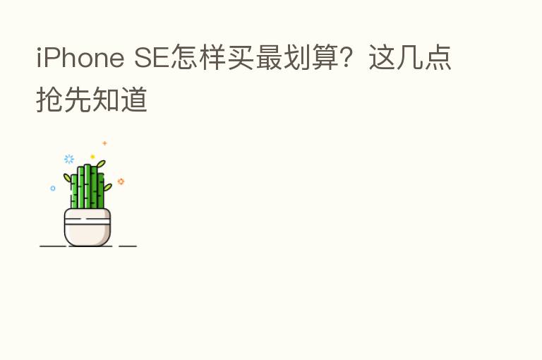 iPhone SE怎样买   划算？这几点抢先知道