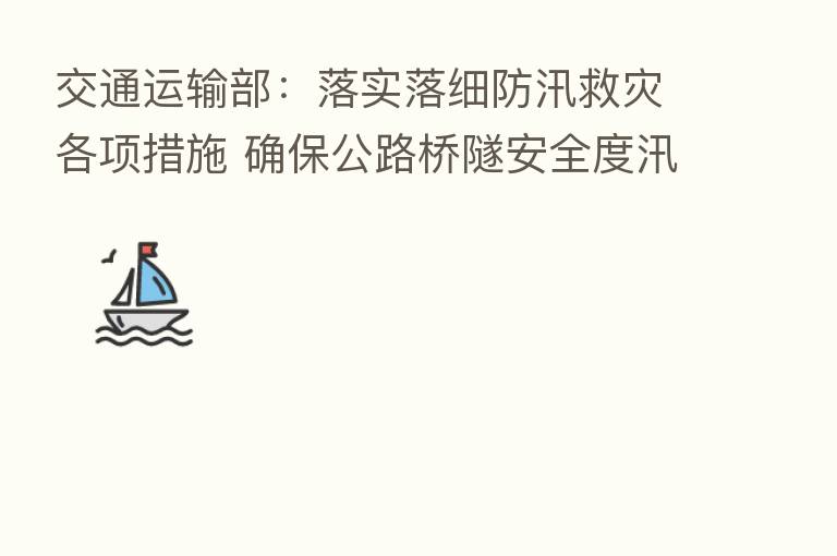交通运输部:落实落细防汛救灾各项措施 确保公路桥隧安全度汛