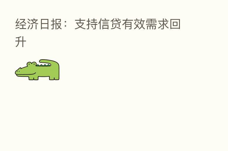 经济日报：支持信贷有效需求回升