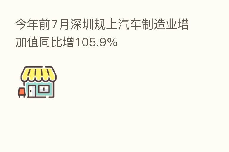 今年前7月深圳规上汽车制造业增加值同比增105.9%
