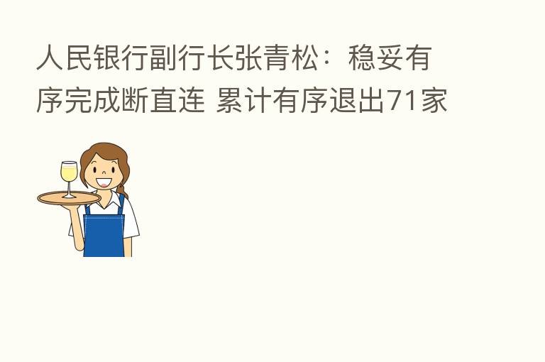 人民银行副行长张青松：稳妥有序完成断直连 累计有序退出71家支付机构