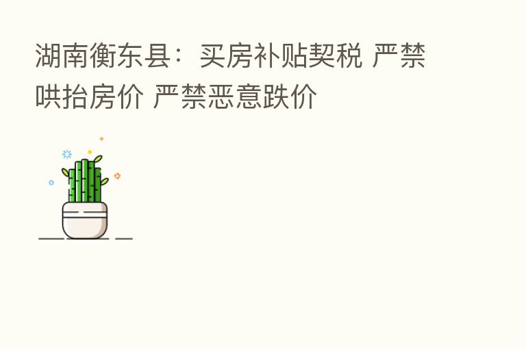 湖南衡东县:买房补贴契税 严禁哄抬房价 严禁恶意跌价