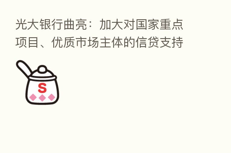 光大银行曲亮:加大对国家重点项目、优质市场主体的信贷支持力度