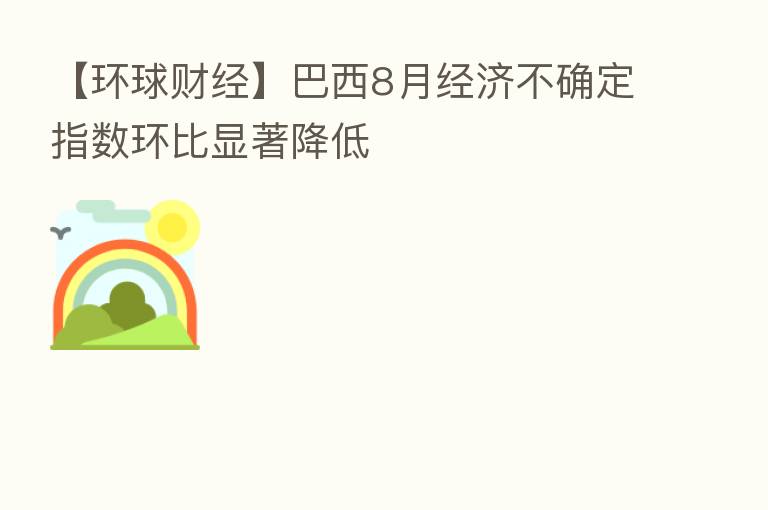 【环球财经】巴西8月经济不确定指数环比显著降低