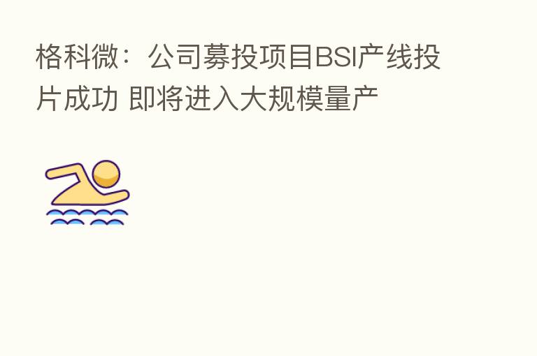格科微：公司募投项目BSI产线投片成功 即将进入大规模量产