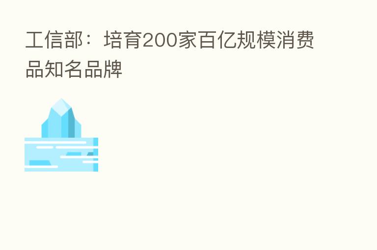 工信部：培育200家百亿规模消费品知名品牌