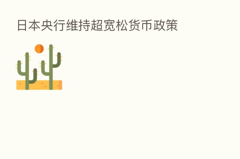 日本央行维持超宽松货币政策