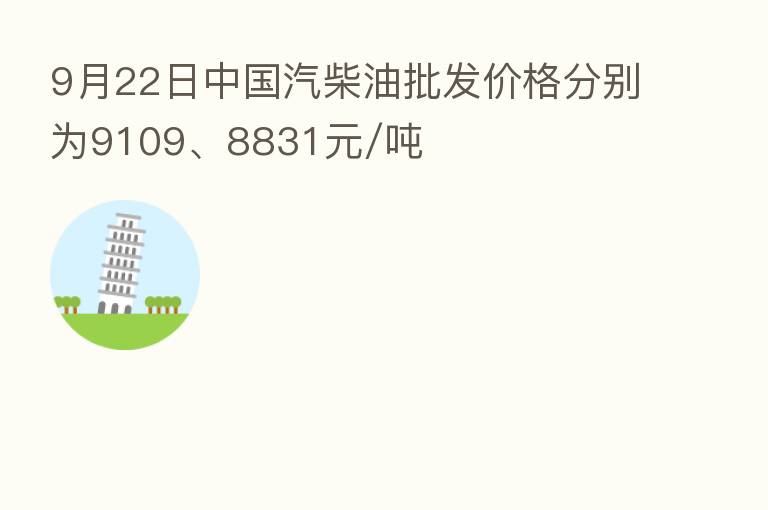 9月22日中国汽柴油批发价格分别为9109、8831元/吨