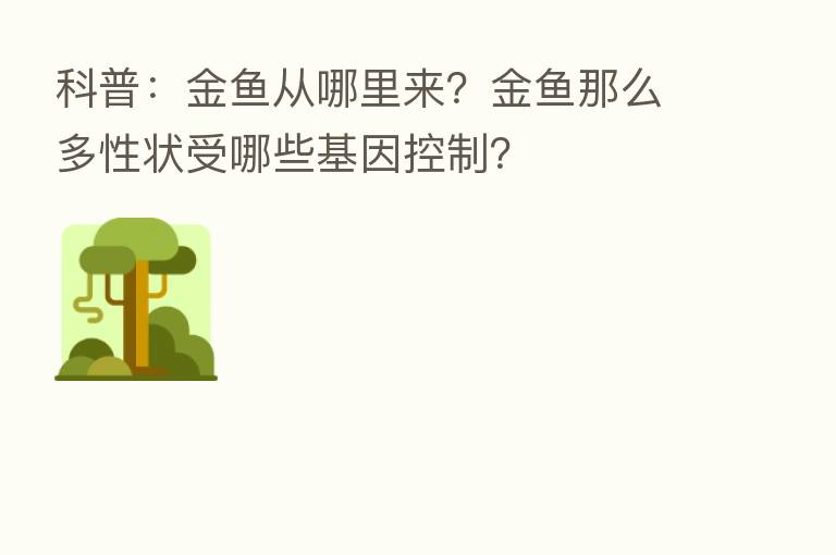 科普：金鱼从哪里来？金鱼那么多性状受哪些基因控制？