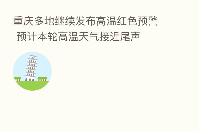 重庆多地继续发布高温红色预警 预计本轮高温天气接近尾声