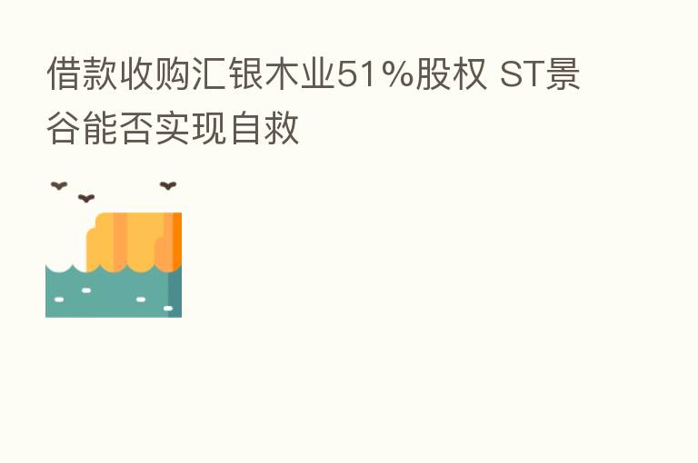 借款收购汇银木业51%股权 ST景谷能否实现自救