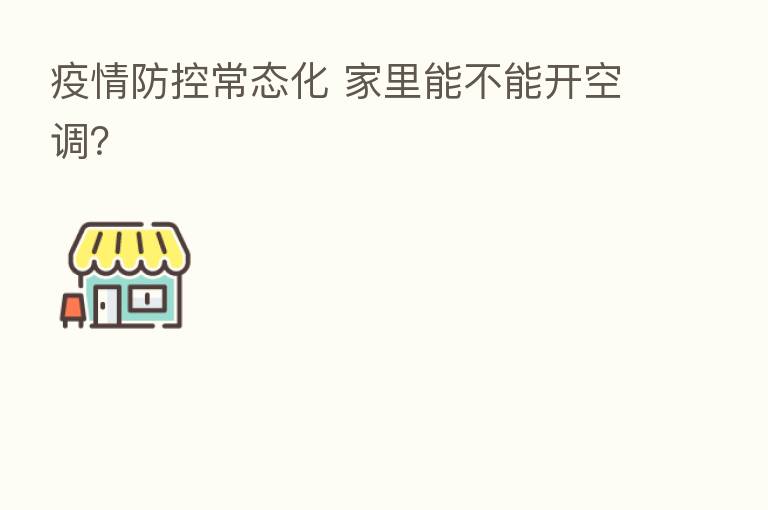 疫情防控常态化 家里能不能开空调?