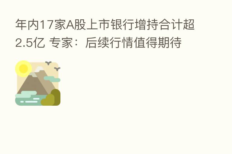 年内17家A股上市银行增持合计超2.5亿 专家:后续行情值得期待