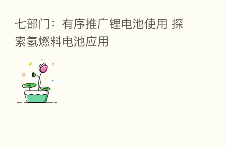 七部门：有序推广锂电池使用 探索氢燃料电池应用