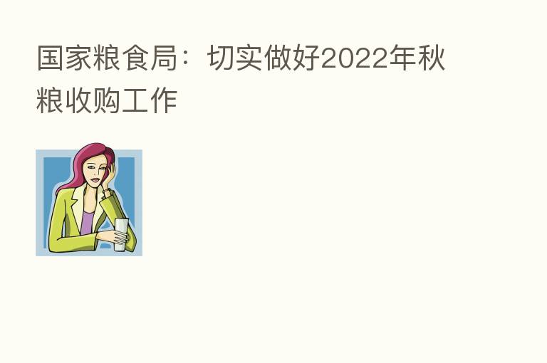 国家粮食局：切实做好2022年秋粮收购工作