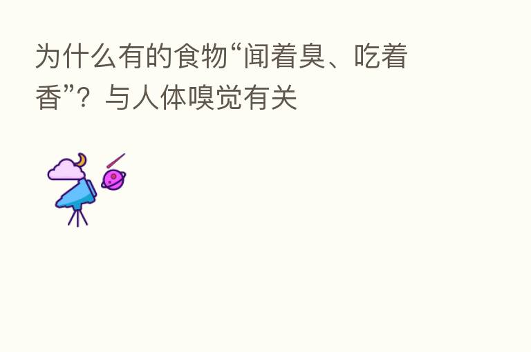 为什么有的食物“闻着臭、吃着香”？与人体嗅觉有关