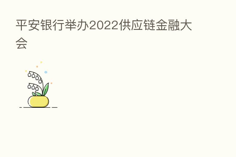 平安银行举办2022供应链金融大会