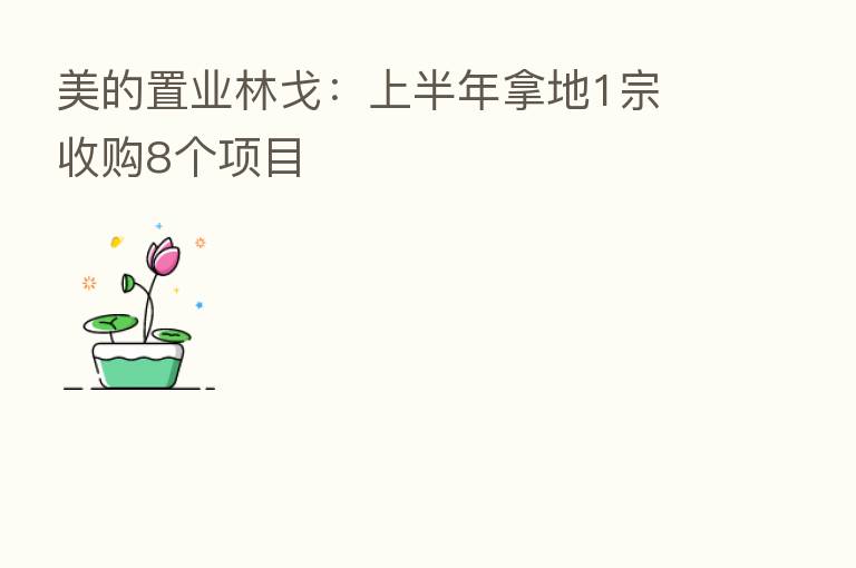 美的置业林戈：上半年拿地1宗 收购8个项目