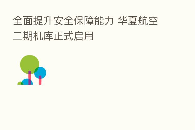 全面提升安全保障能力 华夏航空二期机库正式启用