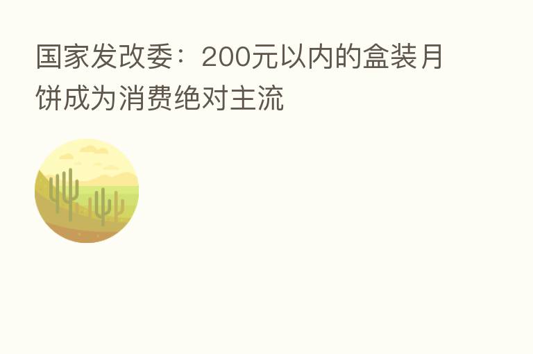 国家发改委：200元以内的盒装月饼成为消费绝对主流