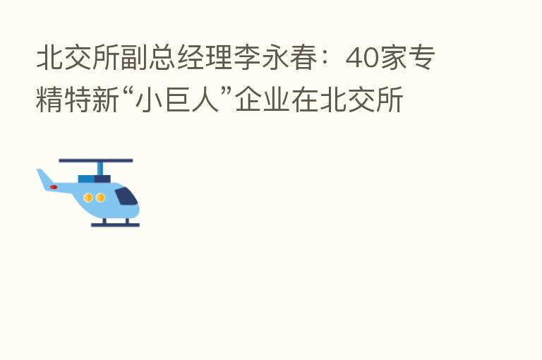 北交所副总经理李永春:40家专精特新“小巨人”企业在北交所上市