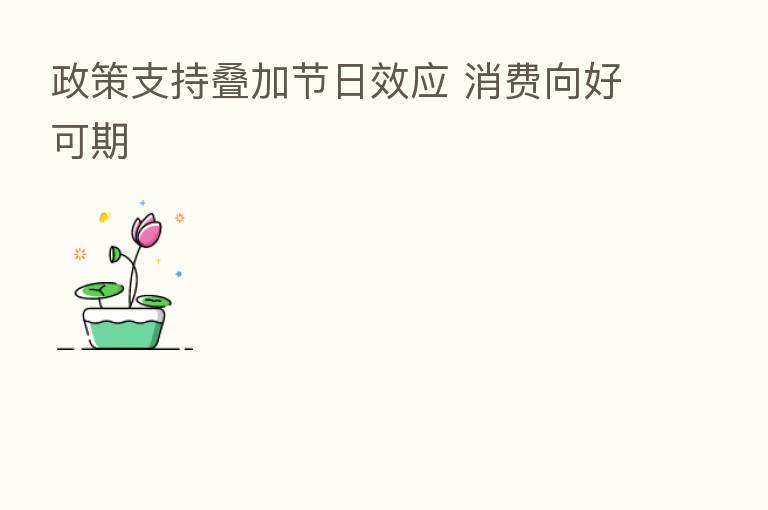 政策支持叠加节日效应 消费向好可期