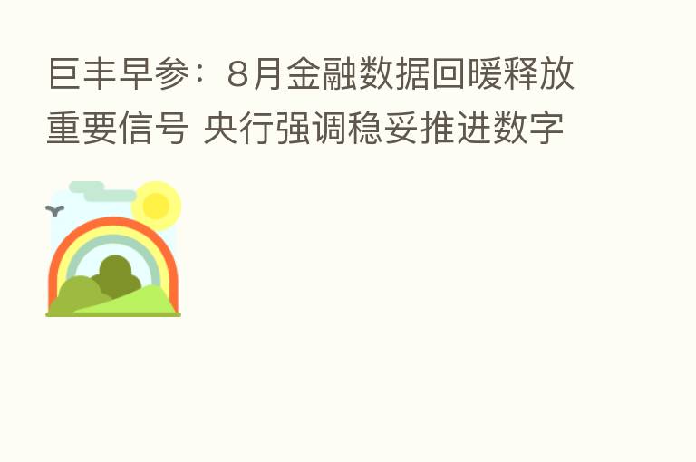 巨丰早参:8月金融数据回暖释放重要信号 央行强调稳妥推进数字人民币试点