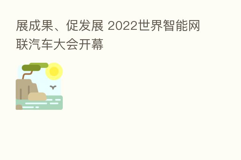 展成果、促发展 2022世界智能网联汽车大会开幕