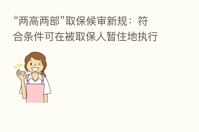 “两高两部”取保候审新规：符合条件可在被取保人暂住地执行
