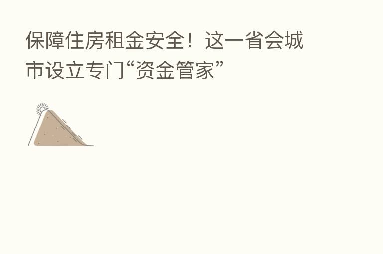 保障住房租金安全！这一省会城市设立专门“资金管家”