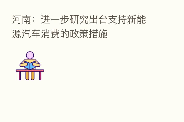 河南：进一步研究出台支持新能源汽车消费的政策措施