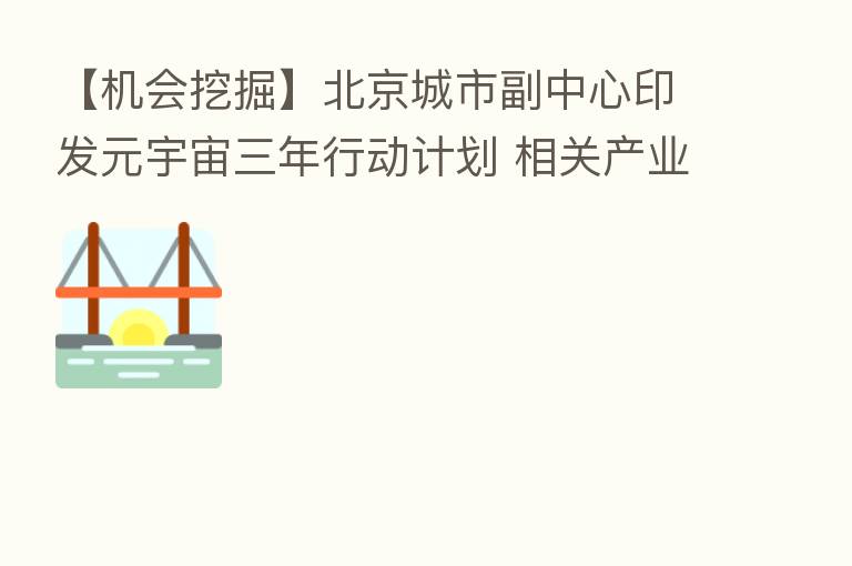【机会挖掘】北京城市副中心印发元宇宙三年行动计划 相关产业链或受关注