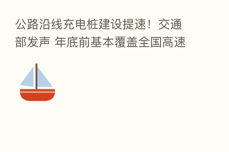 公路沿线充电桩建设提速！交通部发声 年底前基本覆盖全国高速服务区…