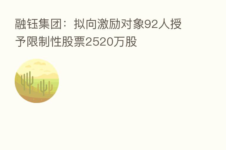 融钰集团:拟向激励对象92人授予限制性股票2520万股