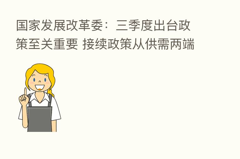 国家发展改革委:三季度出台政策至关重要 接续政策从供需两端协同发力